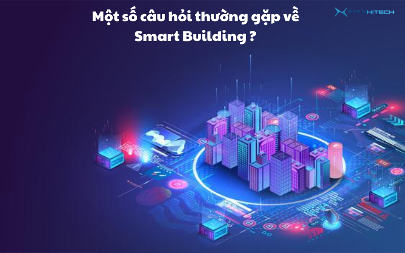 Một số câu hỏi thường gặp về Smart Building